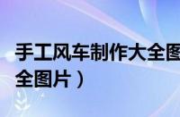 手工风车制作大全图片简单（手工风车制作大全图片）