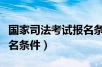 国家司法考试报名条件百度（国家司法考试报名条件）