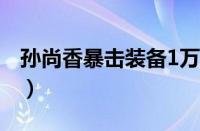 孙尚香暴击装备1万（孙尚香20000暴击出装）