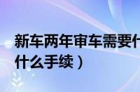 新车两年审车需要什么手续（新车2年审需要什么手续）