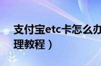 支付宝etc卡怎么办理流程（支付宝etc卡办理教程）