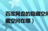 百度网盘的隐藏空间在哪里?（百度网盘的隐藏空间在哪）