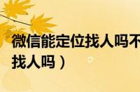 微信能定位找人吗不让对方知道（微信能定位找人吗）