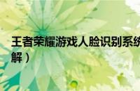 王者荣耀游戏人脸识别系统怎么破解（人脸识别系统怎么破解）