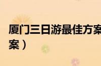 厦门三日游最佳方案冬天（厦门三日游最佳方案）