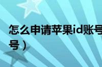 怎么申请苹果id账号注册（怎么申请苹果id账号）