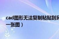 cad图形无法复制粘贴到另一个文件中（cad无法复制到另一张图）