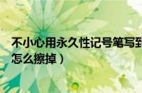 不小心用永久性记号笔写到白板了怎么擦掉（永久性记号笔怎么擦掉）