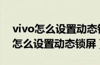 vivo怎么设置动态锁屏壁纸有声音的（vivo怎么设置动态锁屏）