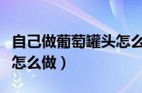 自己做葡萄罐头怎么做好吃（自己做葡萄罐头怎么做）