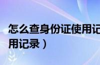 怎么查身份证使用记录明细（怎么查身份证使用记录）