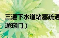 三通下水道堵塞疏通窍门（浴室下水道堵了疏通窍门）