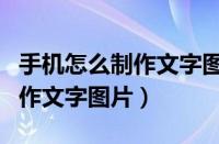 手机怎么制作文字图片视频文件（手机怎么制作文字图片）