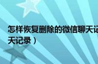 怎样恢复删除的微信聊天记录安卓（怎样恢复删除的微信聊天记录）