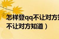 怎样登qq不让对方知道自己密码（怎样登qq不让对方知道）