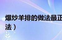 爆炒羊排的做法最正宗的做法（爆炒羊肉的做法）