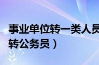 事业单位转一类人员编制性质（一类事业编制转公务员）