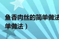 鱼香肉丝的简单做法视频教程（鱼香肉丝的简单做法）