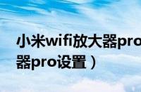 小米wifi放大器pro设置教程（小米wifi放大器pro设置）