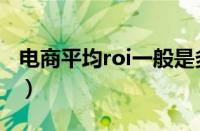 电商平均roi一般是多少（电商roi一般是多少）