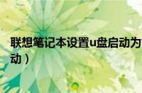 联想笔记本设置u盘启动为第一启动（联想笔记本设置u盘启动）