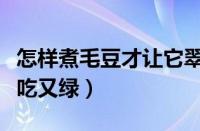 怎样煮毛豆才让它翠绿翠绿的（怎样煮毛豆好吃又绿）