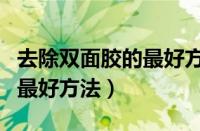 去除双面胶的最好方法有哪些（去除双面胶的最好方法）