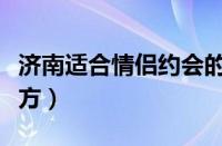 济南适合情侣约会的地方（适合情侣约会的地方）