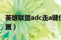 英雄联盟adc走a键位设置（loladc走a键位设置）