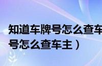 知道车牌号怎么查车主的电话号码（知道车牌号怎么查车主）