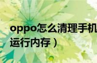 oppo怎么清理手机运行内存（怎么清理手机运行内存）