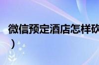 微信预定酒店怎样砍价（微信订酒店怎么砍价）