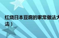 红烧日本豆腐的家常做法大全图解（红烧日本豆腐的家常做法）