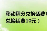 移动积分兑换话费10元怎么兑换（移动积分兑换话费10元）