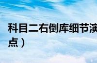 科目二右倒库细节演示（科目二右倒库技巧找点）