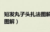 短发丸子头扎法图解大全（短发丸子头的扎法图解）