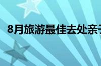 8月旅游最佳去处亲子（8月旅游最佳去处）