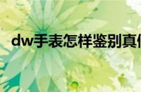 dw手表怎样鉴别真假（dw手表真假辨别）