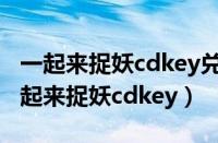 一起来捉妖cdkey兑换码显示格式不正确（一起来捉妖cdkey）