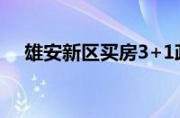 雄安新区买房3+1政策（雄安新区买房）