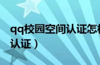 qq校园空间认证怎样通过率高（qq校园空间认证）