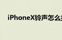 iPhoneX铃声怎么打开（iphonex铃声）