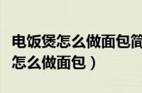 电饭煲怎么做面包简单做法视频教程（电饭煲怎么做面包）