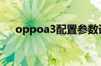 oppoa3配置参数详情（oppoa3配置）