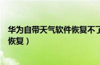 华为自带天气软件恢复不了是什么原因（华为自带天气软件恢复）