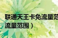 联通天王卡免流量范围有多大（联通天王卡免流量范围）