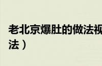 老北京爆肚的做法视频（老北京爆肚的全套做法）