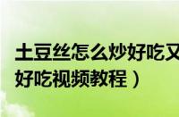 土豆丝怎么炒好吃又简单视频（土豆丝怎么炒好吃视频教程）