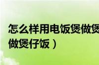 怎么样用电饭煲做煲仔饭窍门（怎么用电饭煲做煲仔饭）