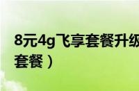 8元4g飞享套餐升级版10g流量（8元4g飞享套餐）